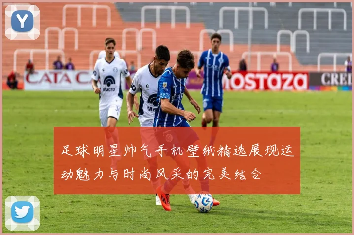 足球明星帅气手机壁纸精选展现运动魅力与时尚风采的完美结合