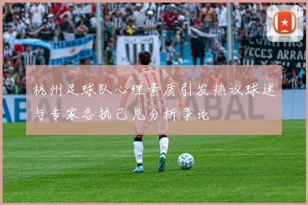 杭州足球队心理素质引发热议球迷与专家各执己见分析争论