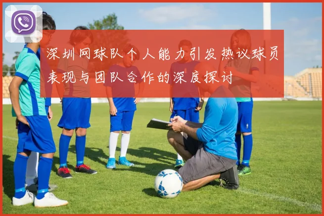 深圳网球队个人能力引发热议球员表现与团队合作的深度探讨