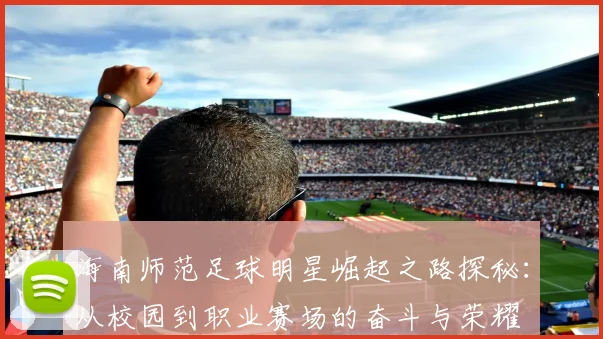 海南师范足球明星崛起之路探秘：从校园到职业赛场的奋斗与荣耀