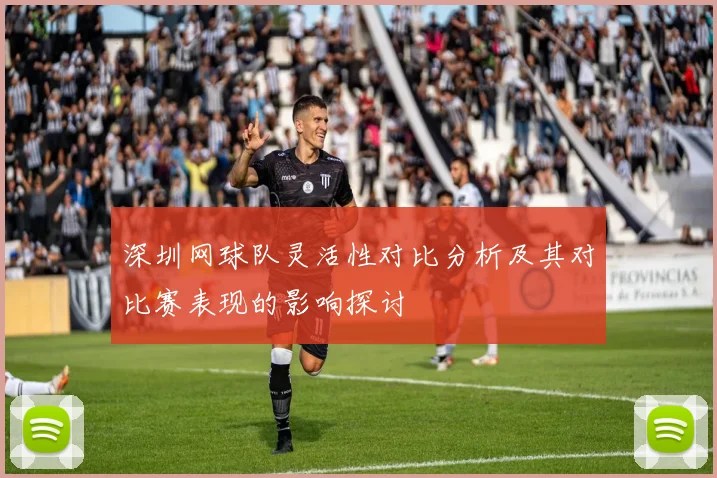 深圳网球队灵活性对比分析及其对比赛表现的影响探讨