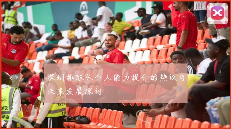 深圳排球队个人能力提升的热议与未来发展探讨