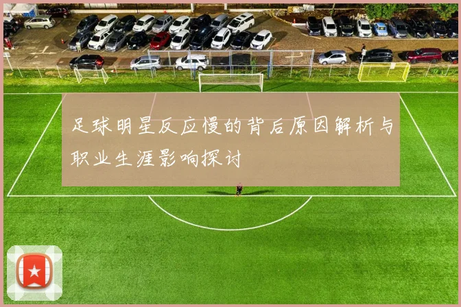 足球明星反应慢的背后原因解析与职业生涯影响探讨
