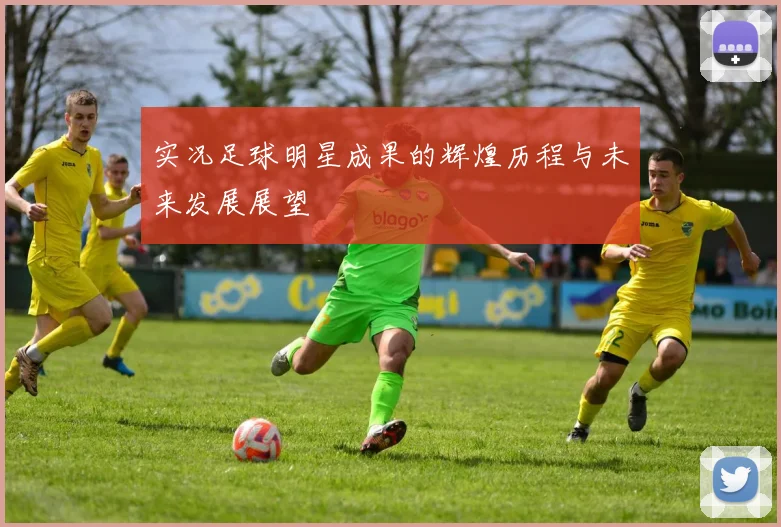 实况足球明星成果的辉煌历程与未来发展展望