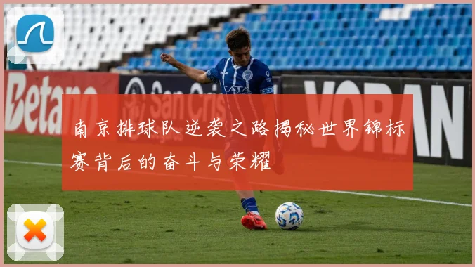 南京排球队逆袭之路揭秘世界锦标赛背后的奋斗与荣耀