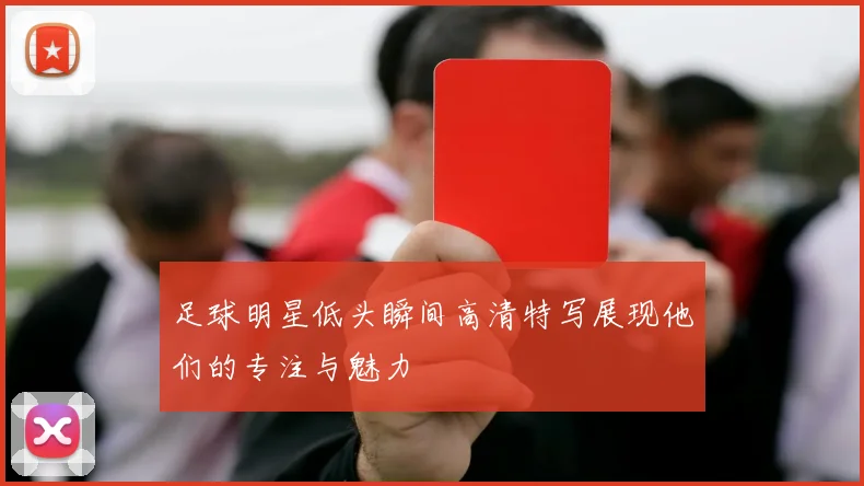 足球明星低头瞬间高清特写展现他们的专注与魅力