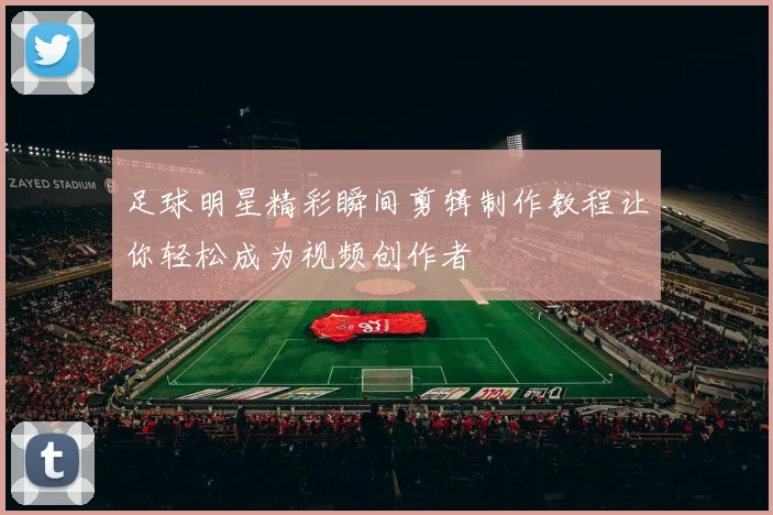 足球明星精彩瞬间剪辑制作教程让你轻松成为视频创作者