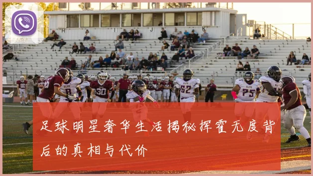 足球明星奢华生活揭秘挥霍无度背后的真相与代价