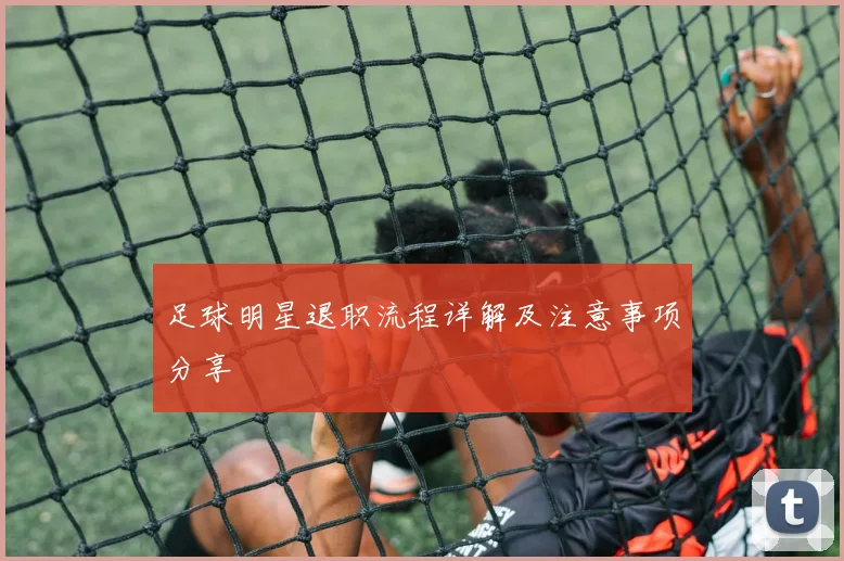 足球明星退职流程详解及注意事项分享