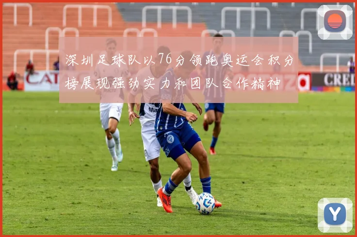 深圳足球队以76分领跑奥运会积分榜展现强劲实力和团队合作精神