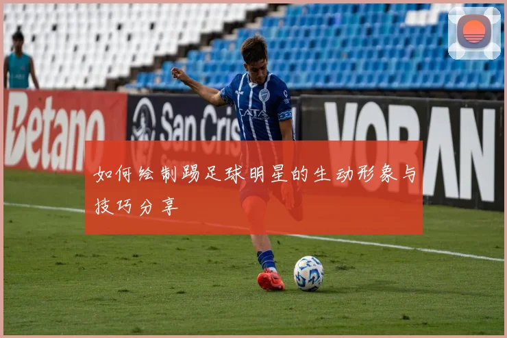 如何绘制踢足球明星的生动形象与技巧分享