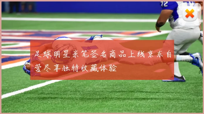 足球明星亲笔签名商品上线京东自营尽享独特收藏体验