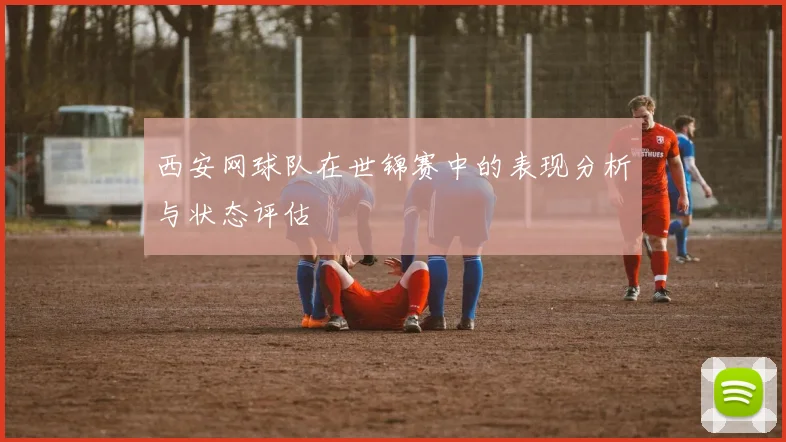 西安网球队在世锦赛中的表现分析与状态评估