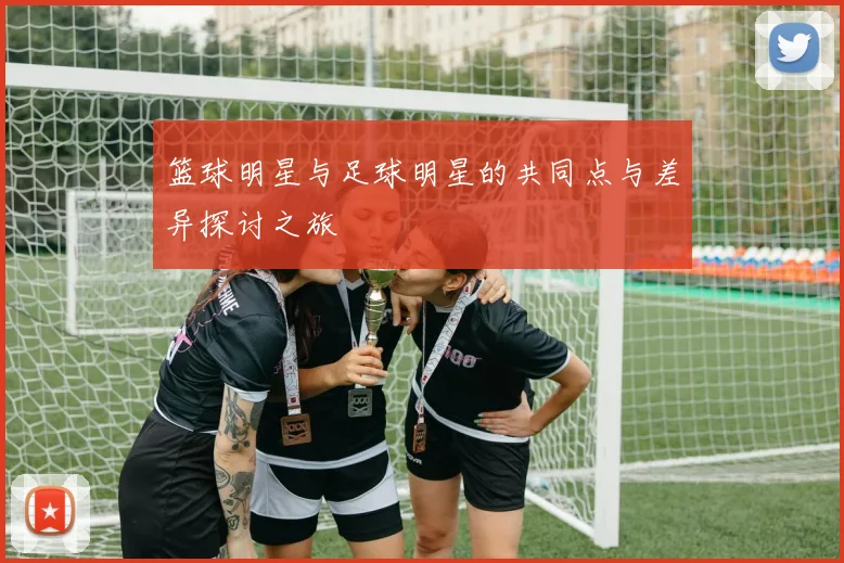 篮球明星与足球明星的共同点与差异探讨之旅