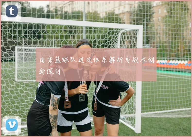 南京篮球队进攻体系解析与战术创新探讨