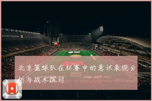 北京篮球队在杯赛中的意识表现分析与战术探讨