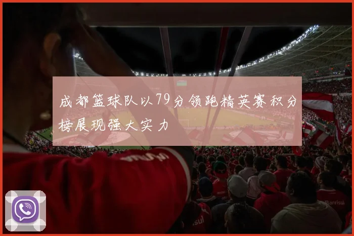 成都篮球队以79分领跑精英赛积分榜展现强大实力