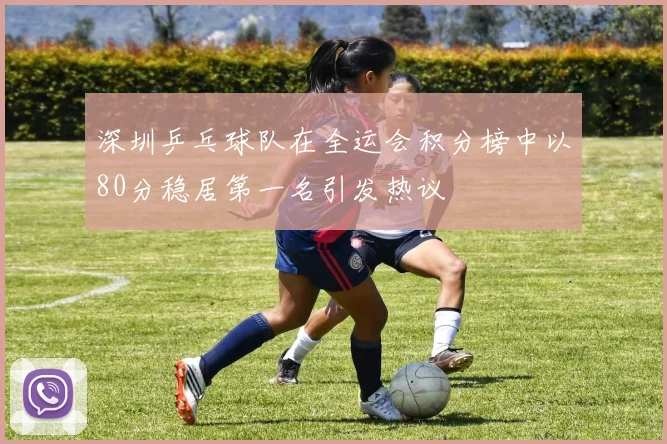 深圳乒乓球队在全运会积分榜中以80分稳居第一名引发热议