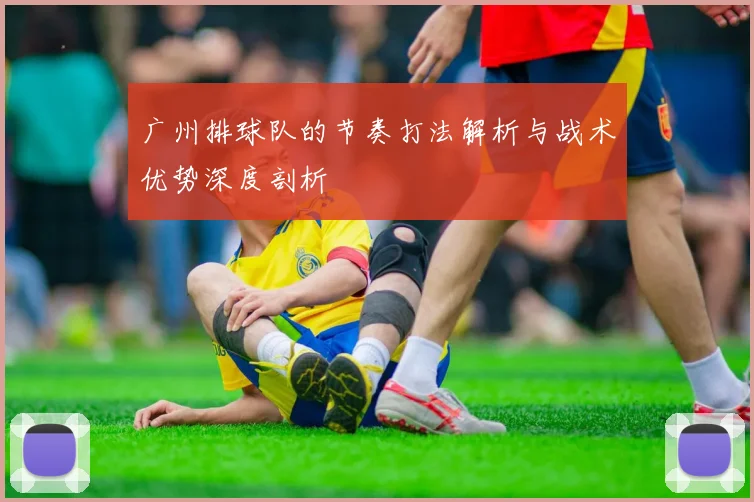 广州排球队的节奏打法解析与战术优势深度剖析