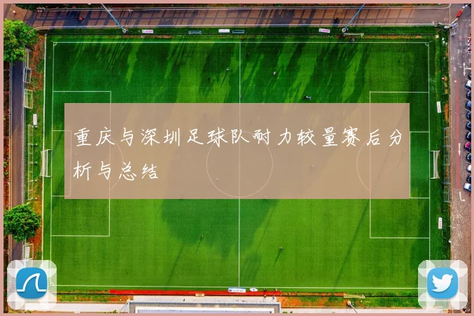 重庆与深圳足球队耐力较量赛后分析与总结