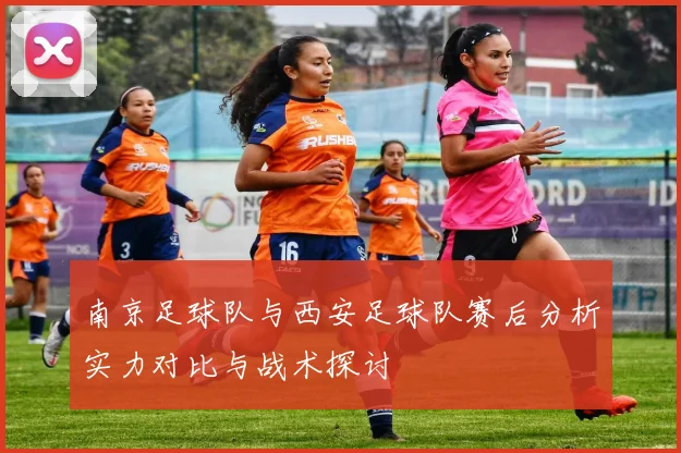 南京足球队与西安足球队赛后分析实力对比与战术探讨
