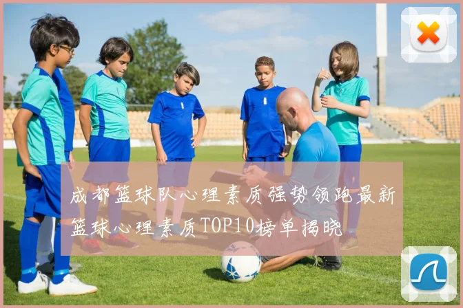成都篮球队心理素质强势领跑最新篮球心理素质TOP10榜单揭晓