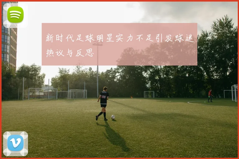 新时代足球明星实力不足引发球迷热议与反思