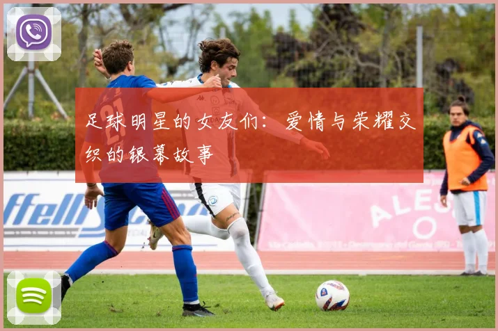 足球明星的女友们：爱情与荣耀交织的银幕故事