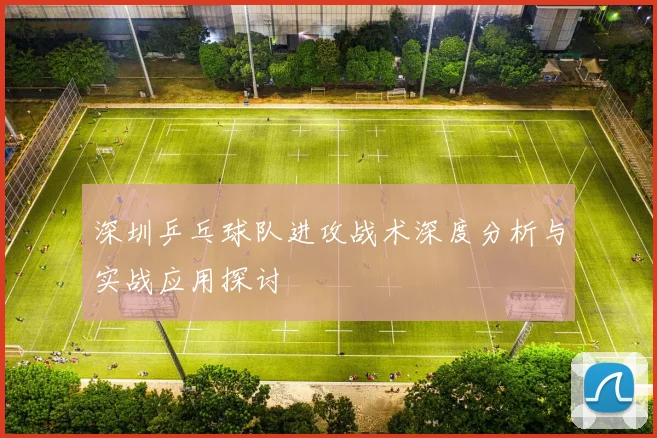 深圳乒乓球队进攻战术深度分析与实战应用探讨